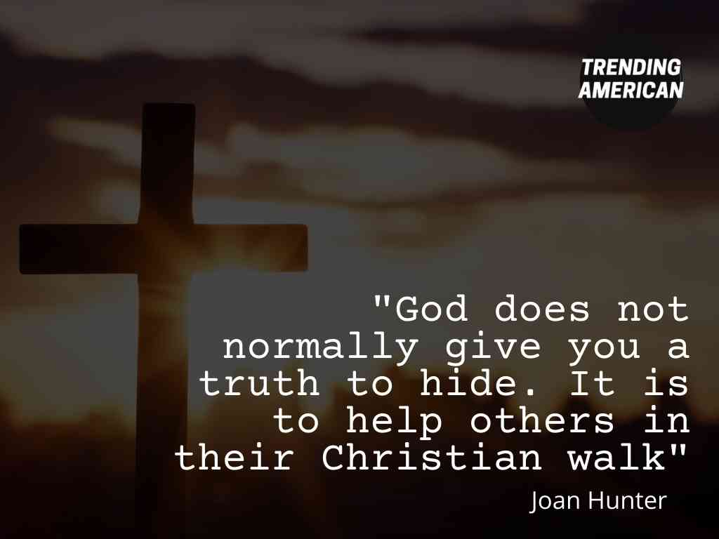 God does not normally give you a truth to hide. It is to help others in their Christian walk - Joan Hunter