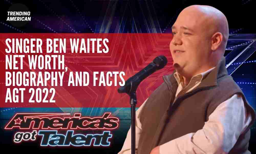 AGT 2022 Singer Ben Waites Net Worth, Biography and Facts